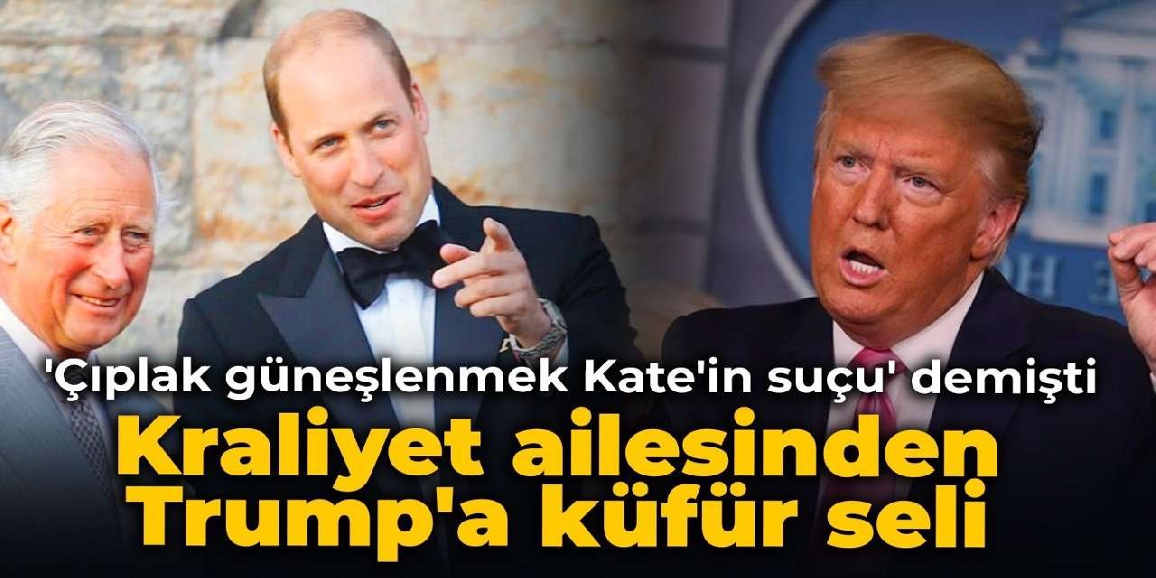 ‘Çıplak güneşlenmek Kate’in suçu’ demişti: Kraliyet ailesinden Trump’a küfür seli
